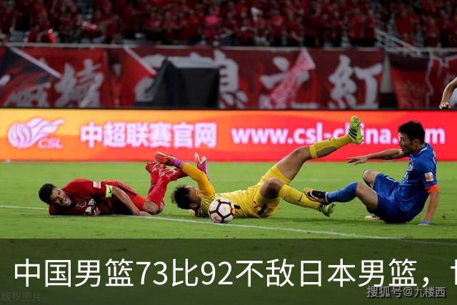 中国男篮73比92不敌日本男篮，世预赛出线存变数