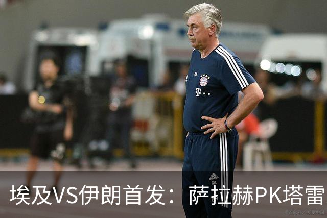 埃及VS伊朗首发：萨拉赫PK塔雷米 特雷泽盖先发马尔穆什替补