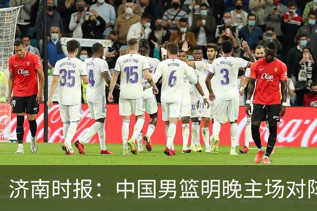 济南时报：中国男篮明晚主场对阵日本 要想赢球必须发挥内线优势