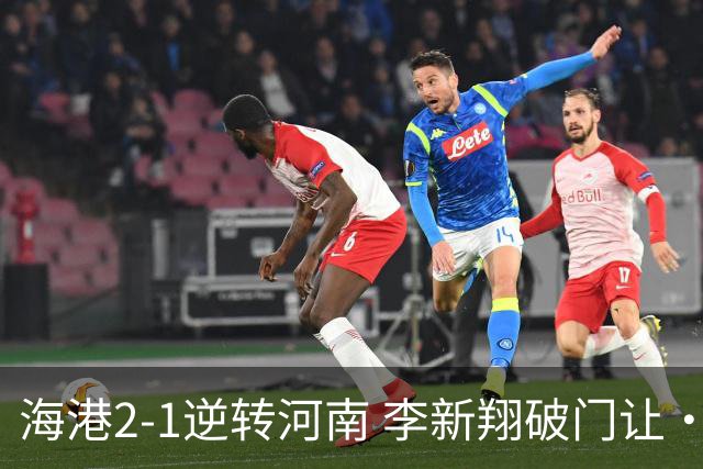 海港2-1逆转河南 李新翔破门让·克劳德制胜吾米提江送礼