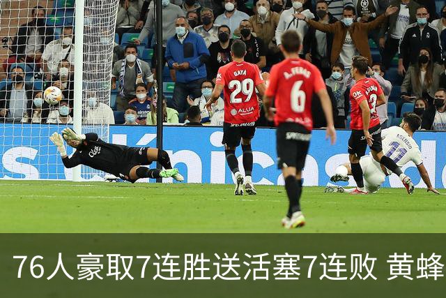 76人豪取7连胜送活塞7连败 黄蜂逆转战胜奇才